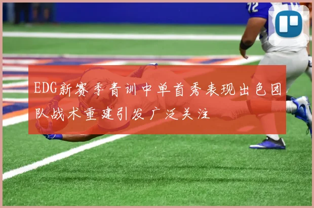 EDG新赛季青训中单首秀表现出色团队战术重建引发广泛关注
